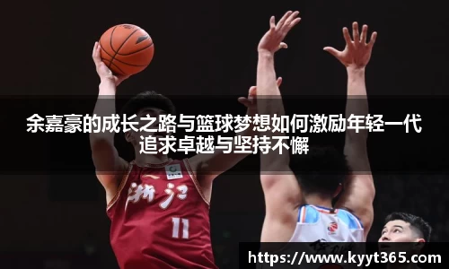 余嘉豪的成长之路与篮球梦想如何激励年轻一代追求卓越与坚持不懈